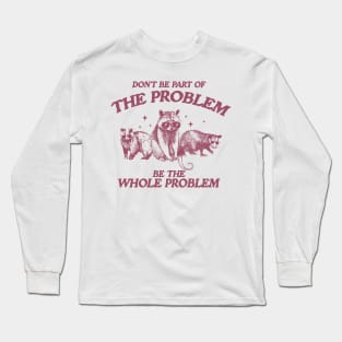 Don't Be Part Of The Problem Be The Whole Problem Shirt, Funny Trash Panda Raccoon Meme Long Sleeve T-Shirt